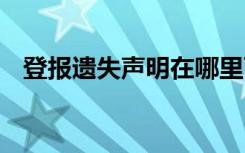 登报遗失声明在哪里可以办 登报遗失声明