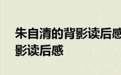 朱自清的背影读后感500字作文 朱自清的背影读后感