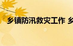 乡镇防汛救灾工作 乡镇防汛救灾应急预案