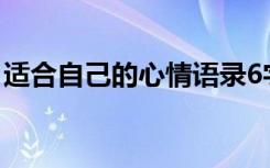 适合自己的心情语录6字 适合自己的心情语录