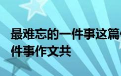 最难忘的一件事这篇作文怎么写? 最难忘的一件事作文共