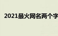 2021最火网名两个字 2022最火网名2个字