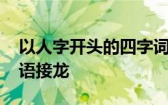 以人字开头的四字词语接龙 以人字开头的成语接龙