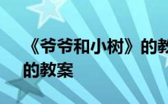 《爷爷和小树》的教案反思 《爷爷和小树》的教案