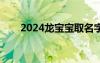 2024龙宝宝取名字（龙宝宝取名字）