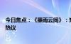 今日焦点：《墨雨云间》：短剧时代的逆向思维，引发网友热议