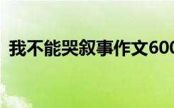 我不能哭叙事作文600字 我不能哭叙事作文