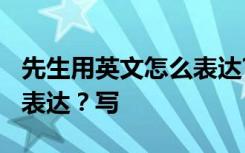 先生用英文怎么表达?写作文 先生用英文怎么表达？写