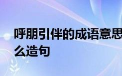 呼朋引伴的成语意思是什么 成语呼朋引伴怎么造句