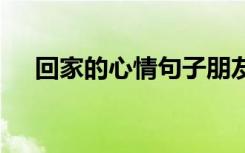 回家的心情句子朋友圈 回家的心情句子