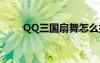 QQ三国扇舞怎么打（qq三国扇舞）