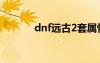 dnf远古2套属性（dnf远古2）