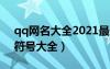 qq网名大全2021最新版的带符号（qq网名符号大全）