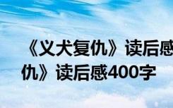 《义犬复仇》读后感400字怎么写 《义犬复仇》读后感400字