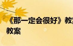 《那一定会很好》教案设计 《那一定会很好》教案