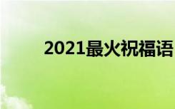 2021最火祝福语 2022最火祝福语