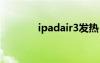 ipadair3发热（ipad3发热）