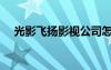 光影飞扬影视公司怎么样（光影创非凡）