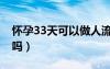 怀孕33天可以做人流吗（怀孕30天能做人流吗）