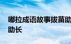 嘟拉成语故事拔苗助长 成语寓言故事：拔苗助长