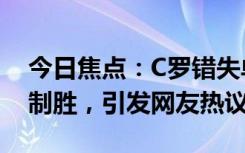 今日焦点：C罗错失单刀!20岁天才少年一击制胜，引发网友热议