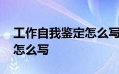 工作自我鉴定怎么写简短内容 工作自我鉴定怎么写