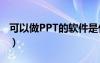 可以做PPT的软件是什么（可以做ppt的软件）