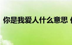 你是我爱人什么意思 你是我爱人的经典语录