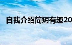 自我介绍简短有趣20字 自我介绍简短有趣