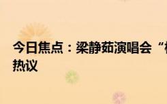 今日焦点：梁静茹演唱会“柱子票”案一审宣判，引发网友热议