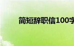 简短辞职信100字范文 简短辞职信