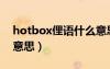 hotbox俚语什么意思啊（hotbox俚语什么意思）