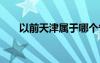 以前天津属于哪个省 天津属于哪个省