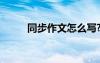 同步作文怎么写? 同步作文600字