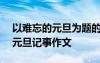 以难忘的元旦为题的作文600字初一 难忘的元旦记事作文