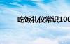 吃饭礼仪常识100条 吃饭礼仪常识