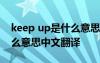 keep up是什么意思英语翻译 keep up是什么意思中文翻译