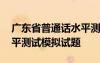 广东省普通话水平测试在线 广东省普通话水平测试模拟试题