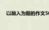 以融入为题的作文500 融入作文1000字