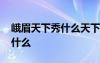 峨眉天下秀什么天下雄啊 峨眉天下秀的下是什么