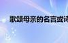 歌颂母亲的名言或诗句 歌颂母亲的名言