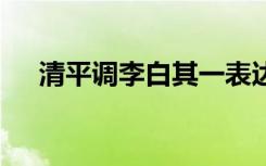 清平调李白其一表达了什么 清平调李白