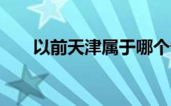 以前天津属于哪个省 天津属于哪个省