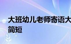 大班幼儿老师寄语大全 幼儿园大班老师寄语简短