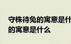 守株待兔的寓意是什么三年级下册 守株待兔的寓意是什么