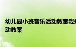 幼儿园小班音乐活动教案我爱我的小动物 幼儿园小班音乐活动教案