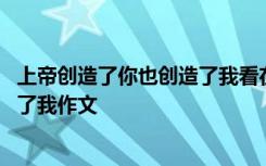 上帝创造了你也创造了我看在上帝的份上让我是我 上帝创造了我作文