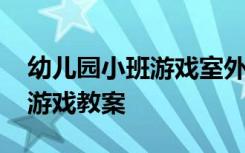 幼儿园小班游戏室外教案大全 小班游戏室外游戏教案