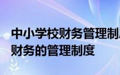 中小学校财务管理制度2023年规定 中小学校财务的管理制度