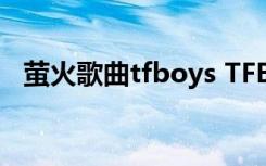 萤火歌曲tfboys TFBOYS萤火歌词完整版